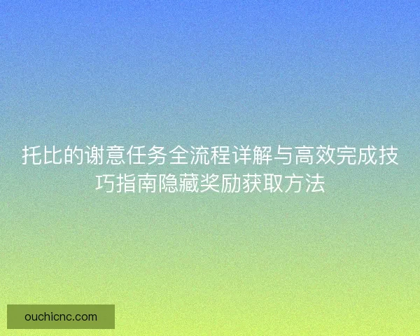 托比的谢意任务全流程详解与高效完成技巧指南隐藏奖励获取方法