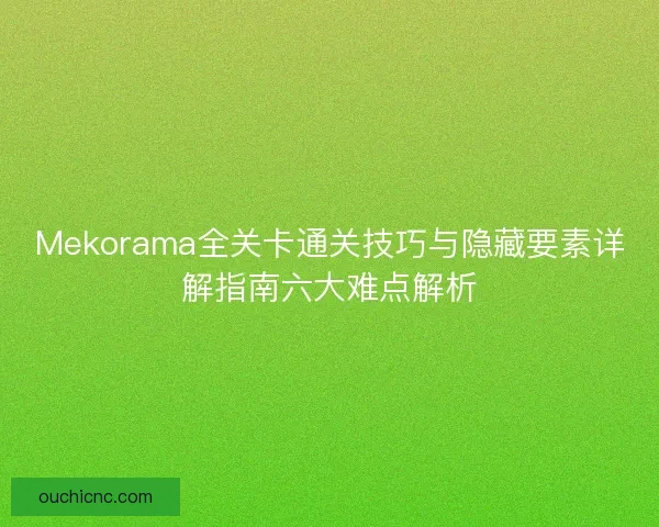 Mekorama全关卡通关技巧与隐藏要素详解指南六大难点解析